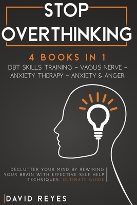 Stop Overthinking: 4 BOOKS IN 1: DBT Skills Training - Vagus Nerve - Anxiety Therapy - Anxiety & Anger. Declutter Your Mind By Rewiring Y by David Reyes