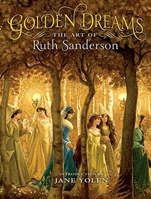 Golden Dreams, the Art of Ruth Sanderson by Jane Yolen, Ruth Sanderson