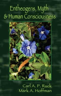 Entheogens, Myth & Human Consciousness by Carl A.P. Ruck, Mark Alwin Hoffman