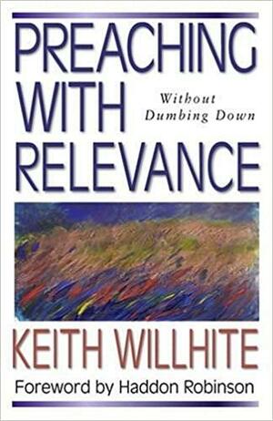 Preaching with Relevance: Without Dumbing Down by Keith Willhite, Haddon W. Robinson