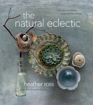 The Natural Eclectic: A Design Aesthetic Inspired by Nature by Heather Ross
