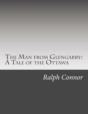 The Man from Glengarry: A Tale of the Ottawa by Ralph Connor