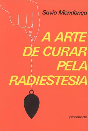 A Arte de Curar Pela Radiestesia by Sávio Mendonça