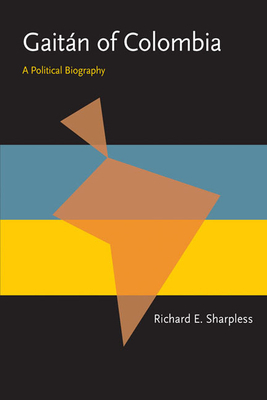 Gaitán of Colombia: A Political Biography by Richard E. Sharpless
