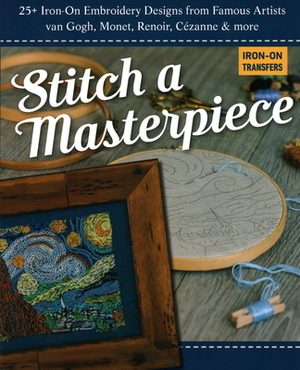 Stitch a Masterpiece: 25+ Iron-On Embroidery Designs from Famous Artists; Van Gogh, Monet, Renoir, Cézanne & More by C&t Publishing