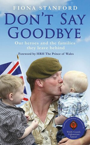 Don't Say Goodbye: Our Heroes and the Women They Leave Behind by Fiona Stanford