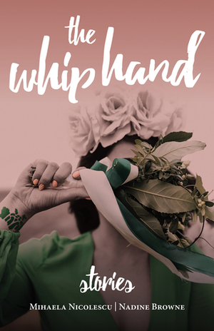 The Whip Hand: Stories by Nadine Browne, Mihaela Nicolescu