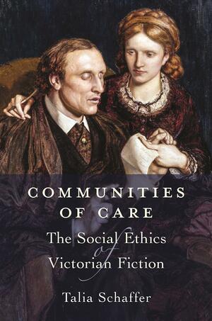Communities of Care: The Social Ethics of Victorian Fiction by Talia Schaffer
