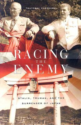 Racing the Enemy: Stalin, Truman, and the Surrender of Japan by Tsuyoshi Hasegawa