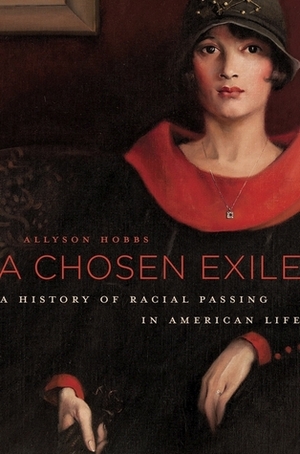A Chosen Exile: A History of Racial Passing in America by Allyson Hobbs