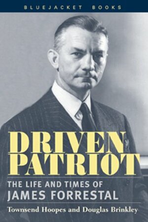 Driven Patriot: The Life and Times of James Forrestal by Douglas Brinkley, Townsend Hoopes