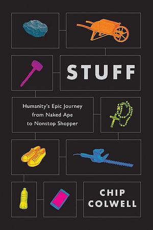 Stuff: Humanity's Epic Journey from Naked Ape to Nonstop Shopper by Chip Colwell