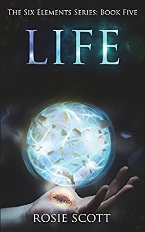 Life (The Six Elements) (Volume 5) by Rosie Scott