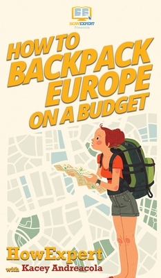How to Backpack Europe on a Budget by Kacey Andreacola, Howexpert