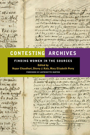 Contesting Archives: Finding Women in the Sources by Sherry J. Katz, Antoinette Burton, Nupur Chaudhuri, Mary Perry, Mary Elizabeth Perry