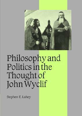 Philosophy and Politics in the Thought of John Wyclif by Stephen E. Lahey