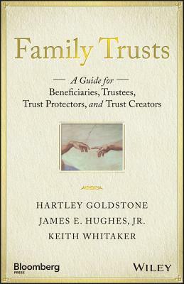 Family Trusts: A Guide for Beneficiaries, Trustees, Trust Protectors, and Trust Creators by James E. Hughes Jr., Keith Whitaker, Hartley Goldstone