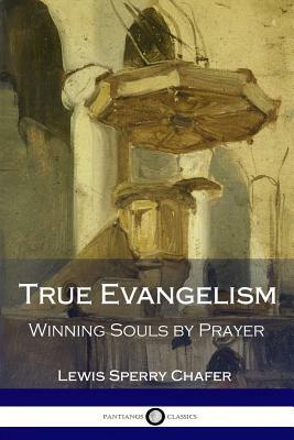 True Evangelism: Winning Souls by Prayer by Lewis Sperry Chafer