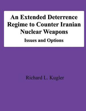 An Extended Deterrence Regime to Counter Iranian Nuclear Weapons: Issues and Options by Richard L. Kugler