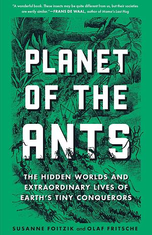 Planet of the Ants: The Hidden Worlds and Extraordinary Lives of Earth's Tiny Conquerors by Susanne Foitzik, Olaf Fritsche