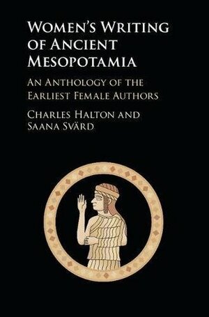 Women's Writing of Ancient Mesopotamia: An Anthology of the Earliest Female Authors by Charles Halton, Saana Svärd