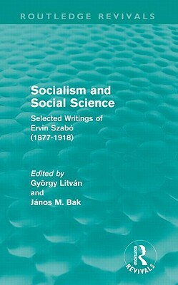 Socialism and Social Science (Routledge Revivals): Selected Writings of Ervin Szabó (1877-1918) by 