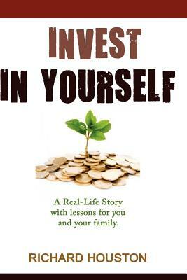 Invest in Yourself: A real life story for you and your family by Richard Houston