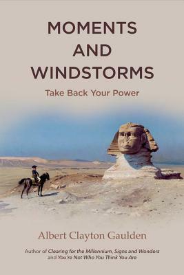 Moments and Windstorms: Take Back Your Power by Albert Clayton Gaulden