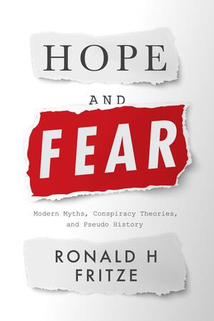 Hope and Fear: Modern Myths, Conspiracy Theories and Pseudo History by Ronald H. Fritze