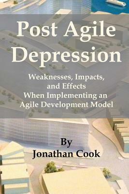 Post Agile Depression: Weaknesses, Impacts, and Effects When Implementing an Agile Development Model by Jonathan Cook
