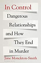 In Control: Dangerous Relationships and How They End in Murder by Jane Monckton-Smith