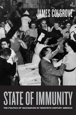 State of Immunity: The Politics of Vaccination in Twentieth-Century America by James Colgrove