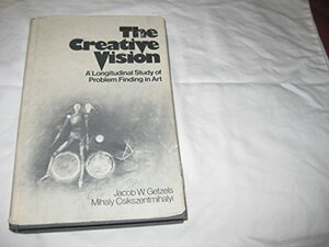 The Creative Vision: A Longitudinal Study of Problem Finding in Art by Jacob W. Getzels, Mihaly Csikszentmihalyi