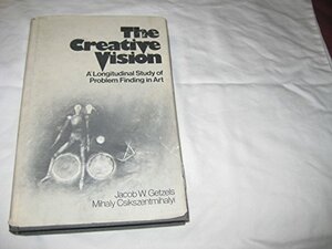 The Creative Vision: A Longitudinal Study of Problem Finding in Art by Mihaly Csikszentmihalyi, Jacob W. Getzels