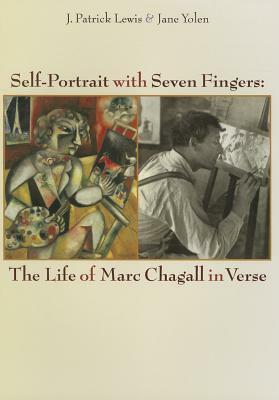 Self-Portrait with Seven Fingers: The Life of Marc Chagall in Verse by J. Patrick Lewis, Jane Yolen