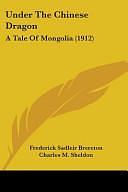 Under The Chinese Dragon: A Tale Of Mongolia by Frederick Sadleir Brereton