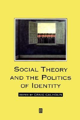 Social Theory and the Politics of Identity by Craig J. Calhoun