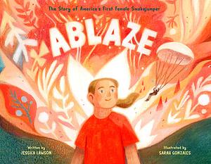 Ablaze: The Story of America's First Female Smokejumper by Jessica Lawson