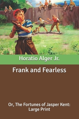 Frank and Fearless: Or, The Fortunes of Jasper Kent: Large Print by Horatio Alger Jr.