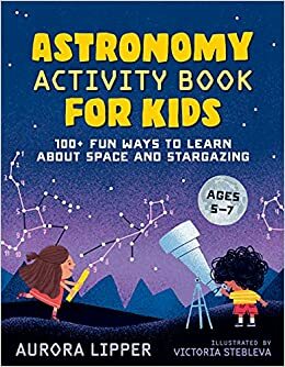 Astronomy Activity Book for Kids: 100+ Fun Ways to Learn about Space and Stargazing by Victoria Stebleva, Aurora Lipper