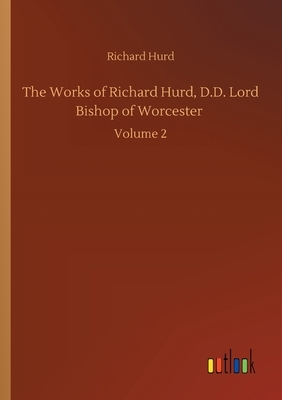 The Works of Richard Hurd, D.D. Lord Bishop of Worcester: Volume 2 by Richard Hurd