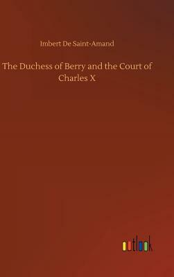 The Duchess of Berry and the Court of Charles X by Imbert De Saint-Amand