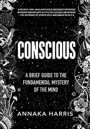 Conscious: a brief guide to the fundamental mystery of the mind by Annaka Harris, Annaka Harris