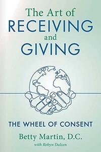 The Art of Receiving and Giving: The Wheel of Consent by Betty Martin