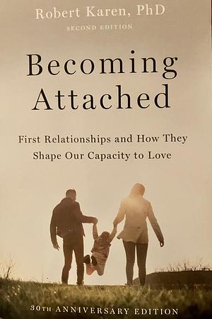 Becoming Attached: First Relationships and how They Shape Our Capacity to Love by Robert Karen