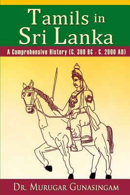 Tamils in Sri Lanka: A Comprehensive History (C. 300 BC - C. 2000 AD) by Murugar Gunasingam