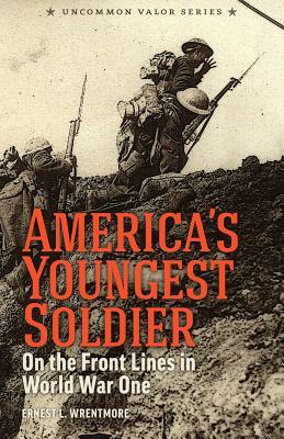 America's Youngest Soldier: On the Front Lines in World War One by Steve W. Chadde, Ernest L. Wrentmore