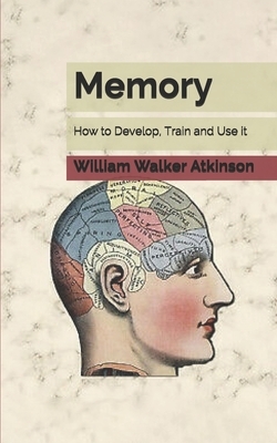 Memory: How to Develop, Train and Use it by William Walker Atkinson