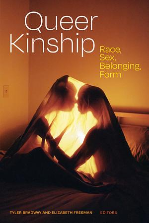 Queer Kinship: Race, Sex, Belonging, Form by Tyler Bradway, Elizabeth Freeman