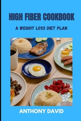 High Fiber Cookbook: A Weight Loss Diet Plan by Anthony David